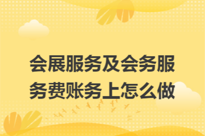 会展服务及会务服务费的账务处理详解